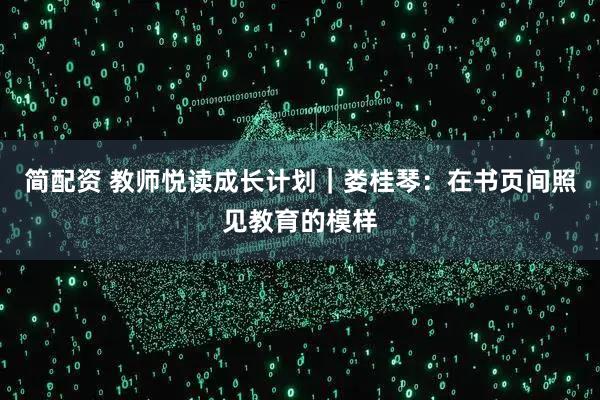 简配资 教师悦读成长计划｜娄桂琴：在书页间照见教育的模样