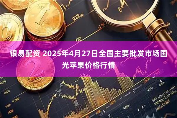 银易配资 2025年4月27日全国主要批发市场国光苹果价格行情