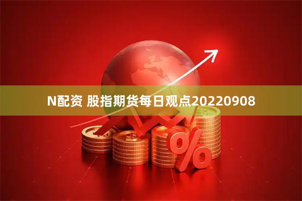 N配资 股指期货每日观点20220908
