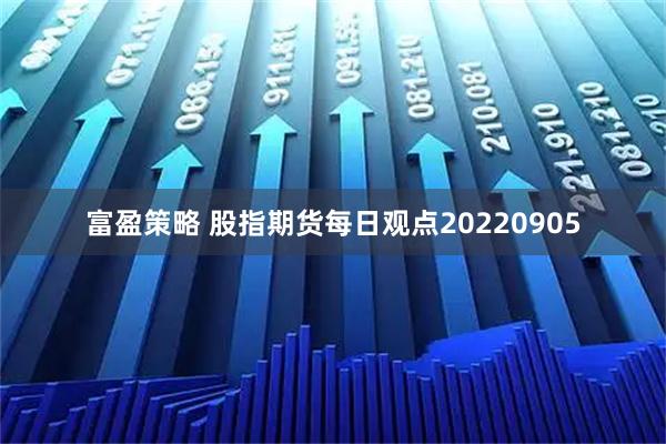 富盈策略 股指期货每日观点20220905