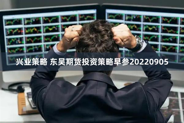 兴业策略 东吴期货投资策略早参20220905