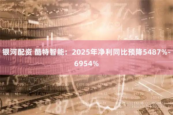 银河配资 酷特智能：2025年净利同比预降5487%-6954%