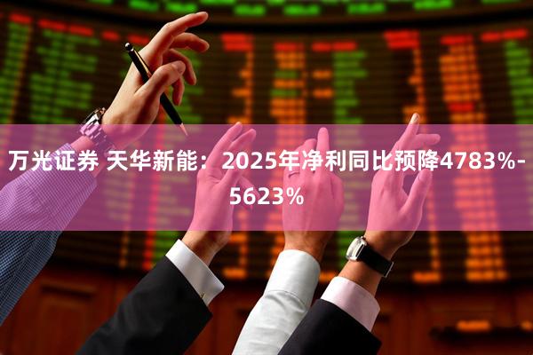 万光证券 天华新能：2025年净利同比预降4783%-5623%