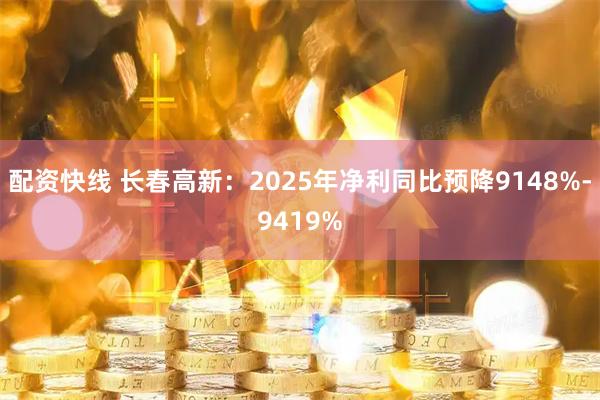配资快线 长春高新：2025年净利同比预降9148%-9419%