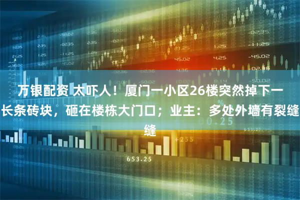 万银配资 太吓人！厦门一小区26楼突然掉下一长条砖块，砸在楼栋大门口；业主：多处外墙有裂缝