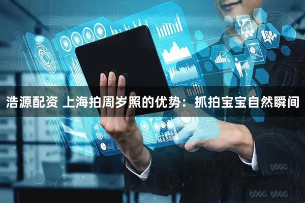 浩源配资 上海拍周岁照的优势：抓拍宝宝自然瞬间