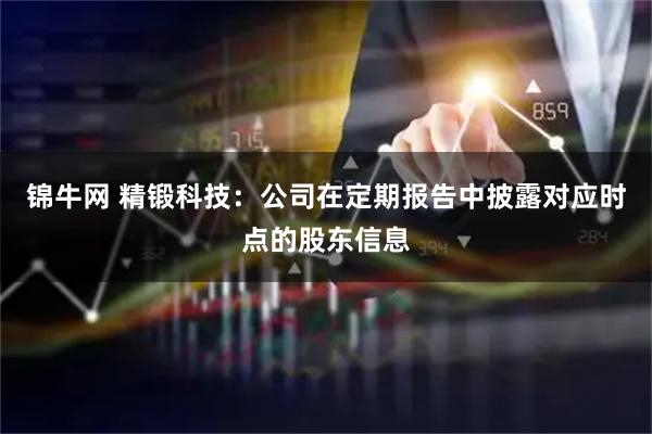 锦牛网 精锻科技：公司在定期报告中披露对应时点的股东信息