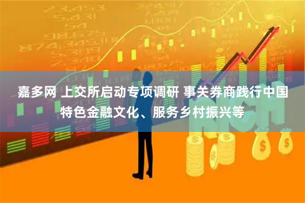 嘉多网 上交所启动专项调研 事关券商践行中国特色金融文化、服务乡村振兴等
