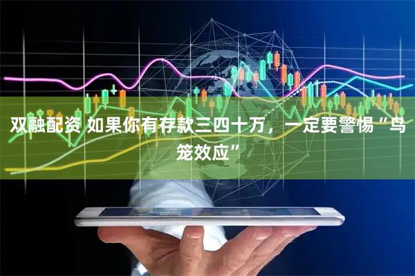 双融配资 如果你有存款三四十万，一定要警惕“鸟笼效应”