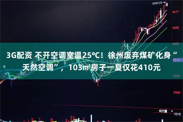 3G配资 不开空调室温25℃！徐州废弃煤矿化身“天然空调”，103㎡房子一夏仅花410元
